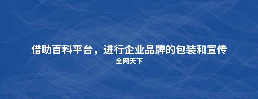 全网天下百科代做，帮您打造引人注目的品牌专业形象