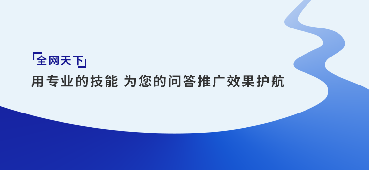 全网天下探讨问答推广有哪些方式？问答营销应该选择哪些平台？